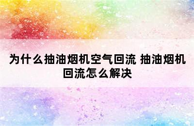 为什么抽油烟机空气回流 抽油烟机回流怎么解决